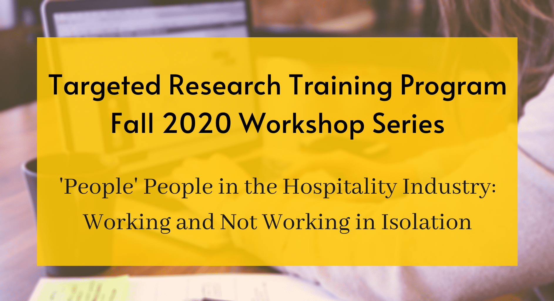 Targeted Research Training Program Fall 2020 Workshop Series, "People" People in the Hospitality Industry: Working and Not Working in Isolation